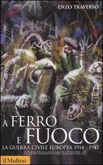 A ferro e fuoco. La guerra civile europea (1914-1945) A ferro e fuoco. La guerra civile europea (1914-1945)