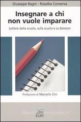 Insegnare a chi non vuole imparare. Lettere dalla scuola, sulla scuola e su Bateson Insegnare a chi non vuole imparare. Lettere dalla scuola, sulla scuola e su Bateson