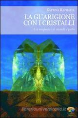 La guarigione con i cristalli. Usi terapeutici di cristalli e pietre