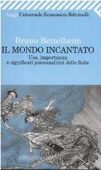 Il mondo incantato. Uso, importanza e significati psicoanalitici delle fiabe Il mondo incantato. Uso, importanza e significati psicoanalitici delle fiabe