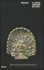 Etruschi. Le antiche metropoli del Lazio. Catalogo della mostra (Roma, 21 ottobre 2008-6 gennaio 2009) Etruschi. Le antiche metropoli del Lazio. Catalogo della mostra (Roma, 21 ottobre 2008-6 gennaio 2009)