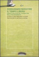 Consumare-investire il tempo libero. Forme e pratiche del leisure time nella postmodernità Consumare-investire il tempo libero. Forme e pratiche del leisure time nella postmodernità