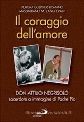 Il coraggio dell'amore. Don Attilio Negrisolo, sacerdote a immagine di padre Pio
