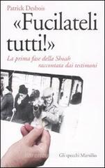 «Fucilateli tutti!». La prima fase della Shoah raccontata dai testimoni «Fucilateli tutti!». La prima fase della Shoah raccontata dai testimoni