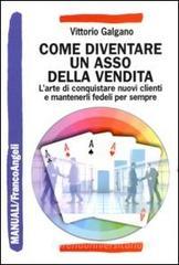 Come diventare un asso della vendita. L'arte di conquistare nuovi clienti e mantenerli fedeli per sempre Come diventare un asso della vendita. L'arte di conquistare nuovi clienti e mantenerli fedeli per sempre