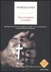 Dove muoiono i cristiani. Dall'Egitto all'Indonesia, viaggio nei luoghi in cui il cristianesimo è una minoranza perseguitata Dove muoiono i cristiani. Dall'Egitto all'Indonesia, viaggio nei luoghi in cui il cristianesimo è una minoranza perseguitata