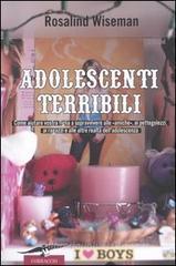 Adolescenti terribili. Come aiutare vostra figlia a soravvivere alle «amiche», ai pettegolezzi, ai ragazzi e alle altre realtà dell'adolescenza