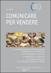 Comunicare per vendere. Tecniche ed esercizi per conoscere e convincere i clienti Comunicare per vendere. Tecniche ed esercizi per conoscere e convincere i clienti