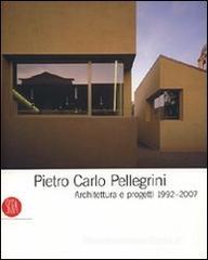 Pietro Carlo Pellegrini. Architettura e progetti 1992-2007 Pietro Carlo Pellegrini. Architettura e progetti 1992-2007