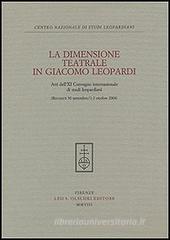 La dimensione teatrale di Giacomo Leopardi. Atti dell'11° Convegno internazionale di studi leopardiani (Recanati, 30 settembre-1-2 ottobre 2004) La dimensione teatrale di Giacomo Leopardi. Atti dell'11° Convegno internazionale di studi leopardiani (Recanati, 30 settembre-1-2 ottobre 2004)
