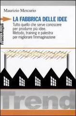 La fabbrica delle idee. Tutto quello che serve conoscere per produrre pi� idee. Metodo, training e palestra per migliorare l'immaginazione