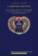 L' antico Egitto. Dagli albori della civilt� egiziana alla formazione del primo Impero, il Nuovo Regno e la grande regina Cleopatra