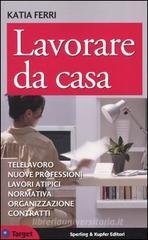 Lavorare da casa. Telelavoro, nuove professioni, lavori atipici, normativa, organizzazione, contratti Lavorare da casa. Telelavoro, nuove professioni, lavori atipici, normativa, organizzazione, contratti