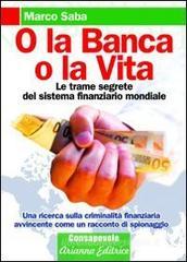 O la banca, o la vita. Le trame segrete del sistema finanziario mondiale O la banca, o la vita. Le trame segrete del sistema finanziario mondiale