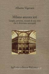 Milano ancora ieri. Luoghi, persone, ricordi di una città che è diventata metropoli Milano ancora ieri. Luoghi, persone, ricordi di una città che è diventata metropoli