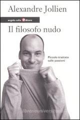 Il filosofo nudo. Piccolo trattato sulle passioni Il filosofo nudo. Piccolo trattato sulle passioni