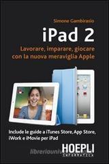 IPad 2. Lavorare, imparare, giocare con la nuova meraviglia di Apple IPad 2. Lavorare, imparare, giocare con la nuova meraviglia di Apple