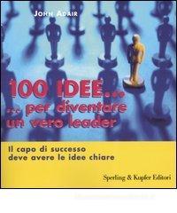 Cento idee... per diventare un vero leader. Il capo di successo deve avere le idee chiare