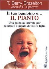 Il tuo bambino e... il pianto. Una guida autorevole per decifrare il pianto di vostro figlio