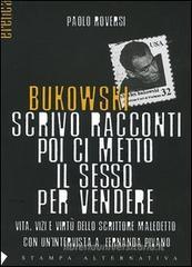 Bukowski. Scrivo racconti poi ci metto il sesso per vendere. Vita, vizi e virtù dello scrittore maledetto Bukowski. Scrivo racconti poi ci metto il sesso per vendere. Vita, vizi e virtù dello scrittore maledetto