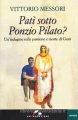 Patì sotto Ponzio Pilato. Un'indagine sulla passione e morte di Gesù Patì sotto Ponzio Pilato. Un'indagine sulla passione e morte di Gesù