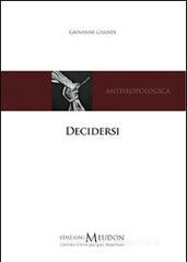 Decidersi. Scegliere e decidere di sé secondo una prospettiva antropologica cristiana Decidersi. Scegliere e decidere di sé secondo una prospettiva antropologica cristiana