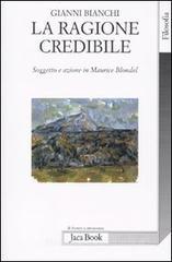 La ragione credibile. Soggetto e azione in Maurice Blondel La ragione credibile. Soggetto e azione in Maurice Blondel