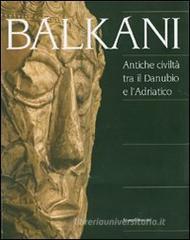 Balkani. Antiche civiltà tra il Danubio e l'Adriatico. Catalogo della mostra (Adria, 8 luglio 2007-13 gennaio 2008) Balkani. Antiche civiltà tra il Danubio e l'Adriatico. Catalogo della mostra (Adria, 8 luglio 2007-13 gennaio 2008)