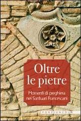 Oltre le pietre. Momenti di preghiera nei santuari francescani Oltre le pietre. Momenti di preghiera nei santuari francescani