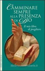 Camminare sempre alla presenza di Dio. Il mio libro di preghiere Camminare sempre alla presenza di Dio. Il mio libro di preghiere