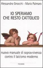Io speriamo che resto cattolico. Nuovo manuale di sopravvivenza contro il laicismo moderno Io speriamo che resto cattolico. Nuovo manuale di sopravvivenza contro il laicismo moderno