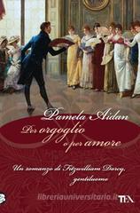 Per orgoglio o per amore. Un romanzo di Fitzwilliam Darcy, gentiluomo Per orgoglio o per amore. Un romanzo di Fitzwilliam Darcy, gentiluomo