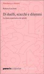 Di duelli, scacchi e dilemmi. La teoria matematica dei giochi Di duelli, scacchi e dilemmi. La teoria matematica dei giochi