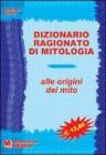 Dizionario ragionato di mitologia. Alle origini del mito. Per le Scuole superiori