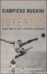 Un sogno chiamato Juventus. Cento anni di eroi e vittorie bianconere Un sogno chiamato Juventus. Cento anni di eroi e vittorie bianconere