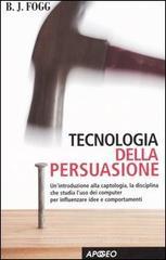 Tecnologia della persuasione. Un'introduzione alla captologia, la disciplina che studia l'uso dei computer per influenzare idee e comportamenti Tecnologia della persuasione. Un'introduzione alla captologia, la disciplina che studia l'uso dei computer per influenzare idee e comportamenti