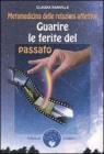 Guarire le ferite del passato. Metamedicina delle relazioni affettive
