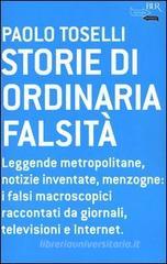 Storie di ordinaria falsit�. Leggende metropolitane, notizie inventate, menzogne: i falsi macroscopici raccontati da giornali, televisioni e Internet