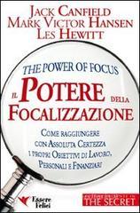 Il potere della focalizzazione. Come raggiungere con assoluta certezza i propri obbiettivi di lavoro, personali e finanziari Il potere della focalizzazione. Come raggiungere con assoluta certezza i propri obbiettivi di lavoro, personali e finanziari
