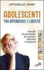 Adolescenti tra dipendenze e libert�. Manuale di prevenzione per genitori, educatori e insegnanti