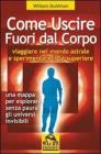 Come uscire fuori dal corpo. Viaggiare nel mondo astrale e sperimentare il s� superiore