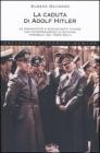 La caduta di Adolf Hitler. Le drammatiche e sconvolgenti vicende che accompagnarono la rovinosa �parabola� del Terzo Reich