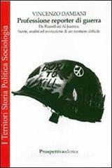 Professione reporter di guerra. Da Russel ed Al-Jazeera. Storie, analisi ed evoluzione di un mestiere difficile Professione reporter di guerra. Da Russel ed Al-Jazeera. Storie, analisi ed evoluzione di un mestiere difficile