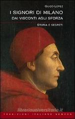 I Signori di Milano. Dai Visconti agli Sforza. Storia e segreti