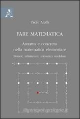 Fare matematica. Astratto e concreto nella matematica elementare. Numeri, infinitesimi, aritmetica modulare