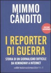 I reporter di guerra. Storia di un giornalismo difficile da Hemingway a internet