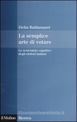 La semplice arte di votare. Le scorciatoie cognitive degli elettori italiani La semplice arte di votare. Le scorciatoie cognitive degli elettori italiani