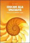 Educare alla spazialit�. Percorsi per la scuola dell'infanzia e primaria