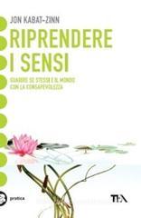 Riprendere i sensi. Guarire se stessi e il mondo attraverso la consapevolezza