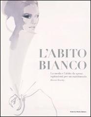 L' abito bianco. La moda e l'abito da sposa: ispirazioni per un matrimonio